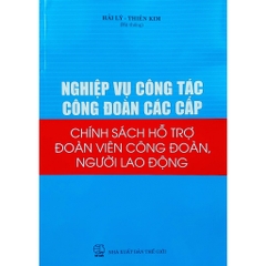 Sách - Nghiệp Vụ Công Tác Công Đoàn Các Cấp - Chính Sách Hỗ Trợ Đoàn Viên Công Đoàn, Người Lao Động
