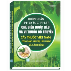 Sách Hướng Dẫn Phương Pháp Chế Biến Dược Liệu Và Vị Thuốc Cổ Truyền Cây Thuốc Việt Nam, Công Năng, Chủ Trị, Liều Lượng