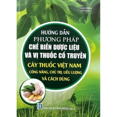 Sách Hướng Dẫn Phương Pháp Chế Biến Dược Liệu Và Vị Thuốc Cổ Truyền Cây Thuốc Việt Nam, Công Năng, Chủ Trị, Liều Lượng