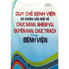Sách - Quy Chế Bệnh Viện Và Hướng Dẫn Mới Về Chức Năng, Nhiệm Vụ, Quyền Hạn, Chức Trách Trong Bệnh Viện