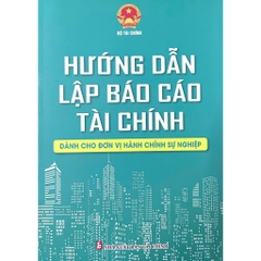 Sách - Hướng Dẫn Lập Báo Cáo Tài Chính Dành Cho Đơn Vị Hành Chính Sự Nghiệp
