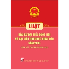 Sách - Luật Bầu Cử Đại Biểu Quốc Hội Và Đại Biểu Hội Đồng Nhân Dân Năm 2015 (Sửa Đổi, Bổ Sung Năm 2025)