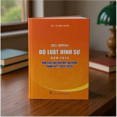 Sách - So Sánh Bộ Luật Hình Sự Năm 2015 Qua Các Lần Sửa Đổi, Bổ Sung (Năm 2017, 2024, 2025)