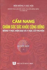 Cẩm nang chăm sóc sức khỏe cộng đồng bằng y học hiện đại và y học cổ truyền (Quyển 1)