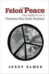 Felon For Peace The Memoir Of A Vietnam Era Draft Resister