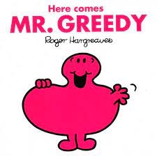 Here comes Mr. Greedy