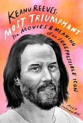 Keanu Reeves: Most Triumphant - The Movies & Meaning of an Irrepressible Icon