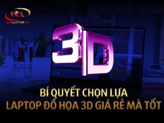 Bí quyết chọn lựa Laptop Đồ Họa 3D giá rẻ mà tốt - TOP 5+ Laptop Đồ Họa 3D tốt nhất Quý I, 2021