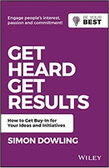 Get Heard, Get Results: How to Get Buy-In for Your Ideas and Initiatives (Be Your Best)