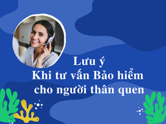 Những lưu ý cần thiết dành cho tư vấn viên mới khi tư vấn Bảo hiểm cho người thân quen