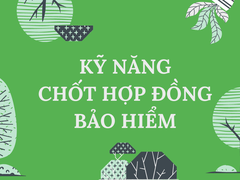 Kỹ năng chốt hợp đồng Bảo hiểm Nhân thọ nhanh chóng và hiệu quả