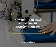 Quy trình sản xuất balo chuyên nghiệp tại Mr.Vui