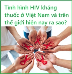 Tình hình HIV kháng thuốc ở Việt Nam và trên thế giới hiện nay ra sao?