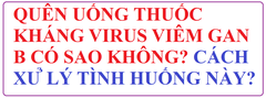 QUÊN UỐNG THUỐC KHÁNG VIRUS VIÊM GAN B CÓ SAO KHÔNG? CÁCH XỬ LÝ TÌNH HUỐNG NÀY?