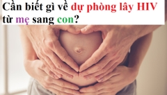 Cần biết gì về điều trị dự phòng lây truyền HIV từ mẹ sang con?