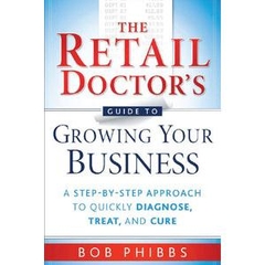 The Retail Doctor's Guide to Growing Your Business: A Step-by-Step Approach to Quickly Diagnose, Treat, and Cure