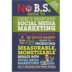 No B.S. Guide to Direct Response Social Media Marketing: The Ultimate No Holds Barred Guide to Producing Measurable, Monetizable Results with Social Media Marketing