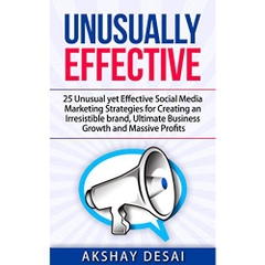 Unusually Effective: 25 Unusual yet Effective Social Media Marketing Strategies for Creating an Irresistible brand, Ultimate Business Growth and Massive Profits