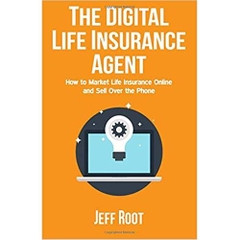 The Digital Life Insurance Agent: How to Market Life Insurance Online and Sell Over the Phone