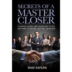 Secrets of a Master Closer: A Simpler, Easier, And Faster Way To Sell Anything To Anyone, Anytime, Anywhere