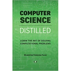 Computer Science Distilled: Learn the Art of Solving Computational Problems