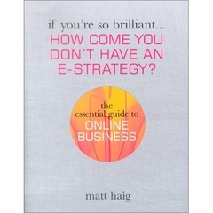 If You're So Brilliant ...How Come You Don't Have and E-Strategy?: The Essential Guide to Online Business