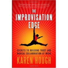 The Improvisation Edge: Secrets to Building Trust and Radical Collaboration at Work