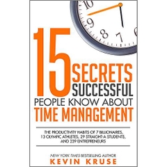 15 Secrets Successful People Know About Time Management: The Productivity Habits of 7 Billionaires, 13 Olympic Athletes, 29 Straight-A Students, and 239 Entrepreneurs