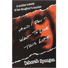 And I Don't Want to Live This Life: A Mother's Story of Her Daughter's Murder