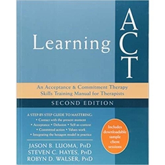 Learning ACT: An Acceptance and Commitment Therapy Skills Training Manual for Therapists