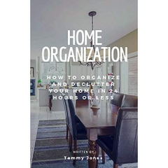 Home Organization: How to Organize and Declutter Your Home In 24 Hours Or Less