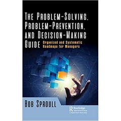The Problem-Solving, Problem-Prevention, and Decision-Making Guide: Organized and Systematic Roadmaps for Managers