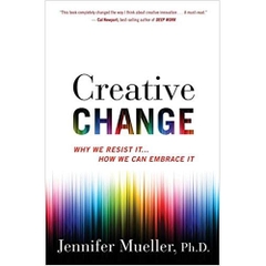 Creative Change: Why We Resist It . . . How We Can Embrace It