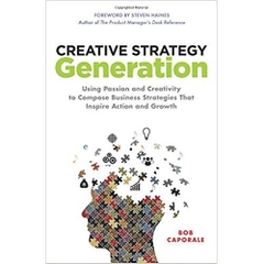 Creative Strategy Generation: Using Passion and Creativity to Compose Business Strategies That Inspire Action and Growth