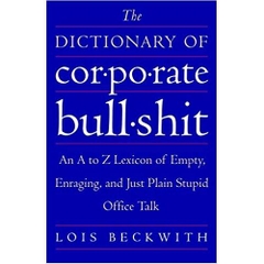 The Dictionary of Corporate Bullshit: An A to Z Lexicon of Empty, Enraging, and Just Plain Stupid Office Talk