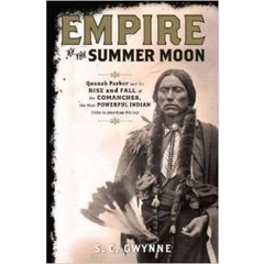 Empire of the Summer Moon: Quanah Parker and the Rise and Fall of the Comanches, the Most Powerful Indian Tribe in American History