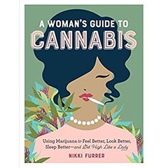 A Woman's Guide to Cannabis: Using Marijuana to Feel Better, Look Better, Sleep Better–and Get High Like a Lady