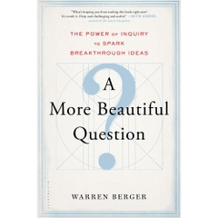 A More Beautiful Question: The Power of Inquiry to Spark Breakthrough Ideas