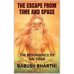 The Escape from Time and Space 1: The Resurgence of Raj Yoga (Driving human evolution towards the True Self.)