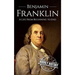 Benjamin Franklin: A Life From Beginning to End