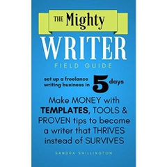 The Mighty Writer Field Guide: Set Up A Freelance Writing Business in Five Days: Make Money From Home With Templates and Proven Systems To Become A Freelance Writer That Thrives Instead of Survives