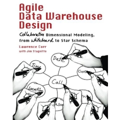 Agile Data Warehouse Design: Collaborative Dimensional Modeling, from Whiteboard to Star Schema