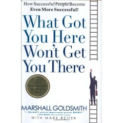 What Got You Here Won't Get You There: How Successful People Become Even More Successful