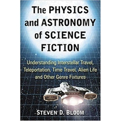 The Physics and Astronomy of Science Fiction: Understanding Interstellar Travel, Teleportation, Time Travel, Alien Life and Other Genre Fixtures