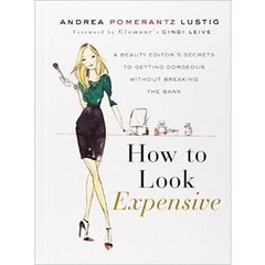 How to Look Expensive: A Beauty Editor's Secrets to Getting Gorgeous without Breaking the Bank