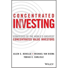 Concentrated Investing: Strategies of the World's Greatest Concentrated Value Investors
