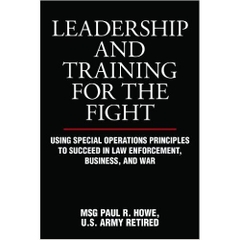 Leadership and Training for the Fight: Using Special Operations Principles to Succeed in Law Enforcement, Business, and War