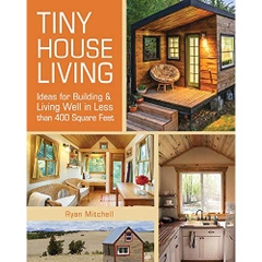 Tiny House Living: Ideas For Building & Living Well in Less than 400 Square Feet