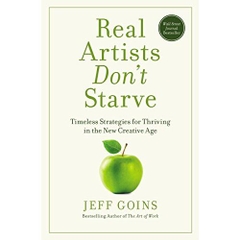 Real Artists Don't Starve: Timeless Strategies for Thriving in the New Creative Age