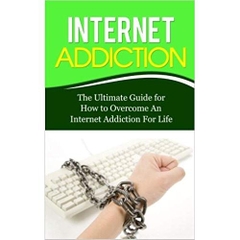 Internet Addiction: The Ultimate Guide for How to Overcome An Internet Addiction For Life (Gaming Addiction, Video Game, TV, RPG, Role-Playing, Treatment, Computer)